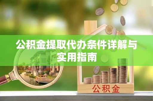 阿拉善盟公积金提取代办条件详解与实用指南