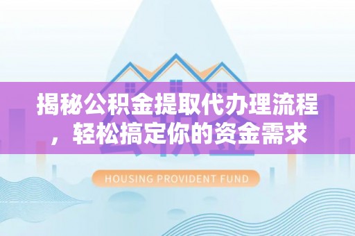 阿拉善盟揭秘公积金提取代办理流程，轻松搞定你的资金需求