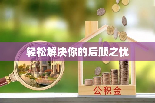 阿拉善盟轻松解决你的后顾之忧