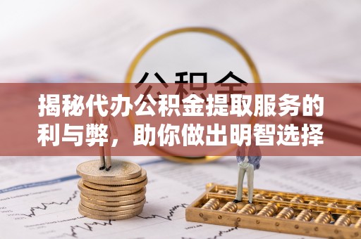 阿拉善盟揭秘代办公积金提取服务的利与弊，助你做出明智选择
