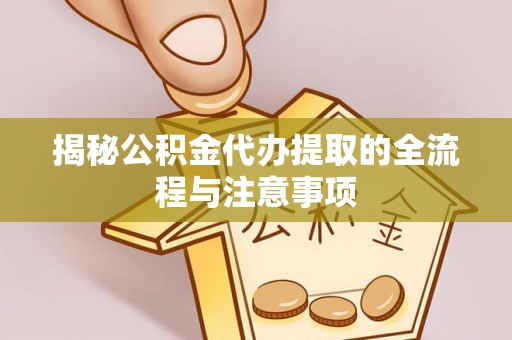 阿拉善盟揭秘公积金代办提取的全流程与注意事项