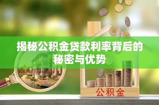 阿拉善盟揭秘公积金贷款利率背后的秘密与优势
