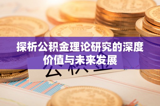 阿拉善盟探析公积金理论研究的深度价值与未来发展