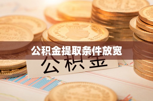 阿拉善盟公积金提取条件放宽