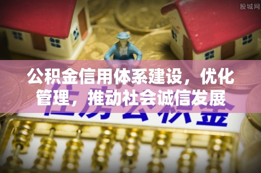 阿拉善盟公积金信用体系建设，优化管理，推动社会诚信发展