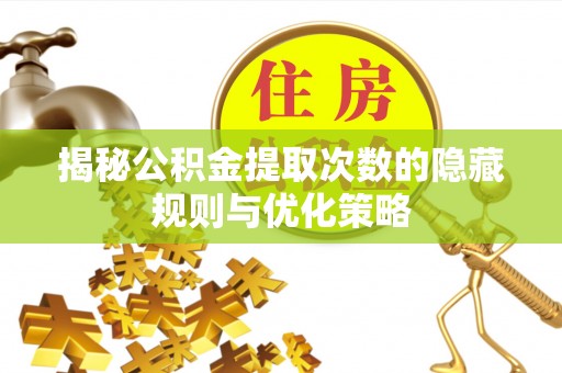 阿拉善盟揭秘公积金提取次数的隐藏规则与优化策略