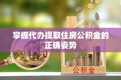 阿拉善盟掌握代办提取住房公积金的正确姿势