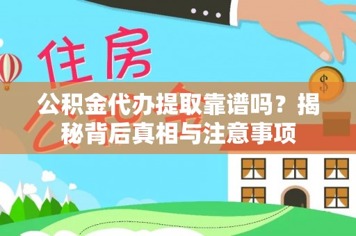 阿拉善盟公积金代办提取靠谱吗？揭秘背后真相与注意事项