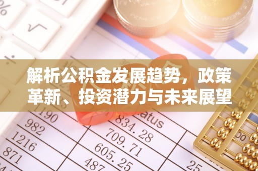 阿拉善盟解析公积金发展趋势，政策革新、投资潜力与未来展望