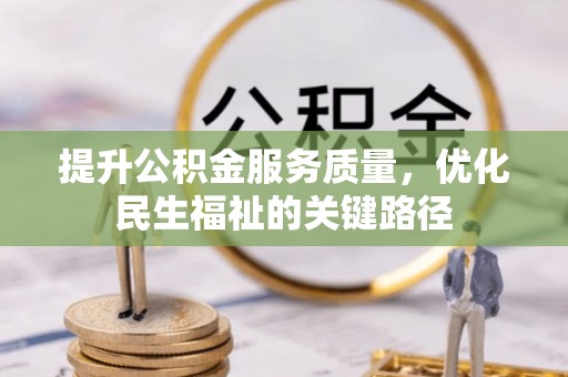 阿拉善盟提升公积金服务质量，优化民生福祉的关键路径