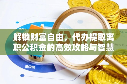 阿拉善盟解锁财富自由，代办提取离职公积金的高效攻略与智慧选择