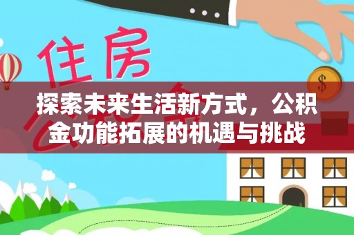 阿拉善盟探索未来生活新方式，公积金功能拓展的机遇与挑战