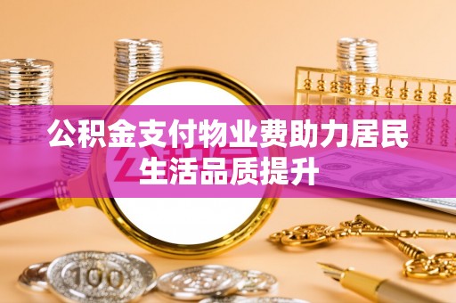 阿拉善盟公积金支付物业费助力居民生活品质提升
