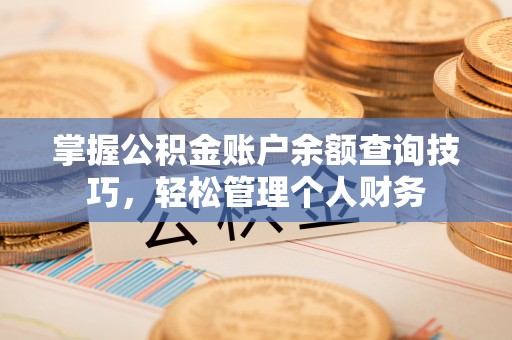 阿拉善盟掌握公积金账户余额查询技巧，轻松管理个人财务