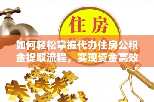阿拉善盟如何轻松掌握代办住房公积金提取流程，实现资金高效利用