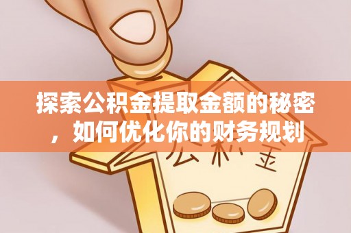 阿拉善盟探索公积金提取金额的秘密，如何优化你的财务规划