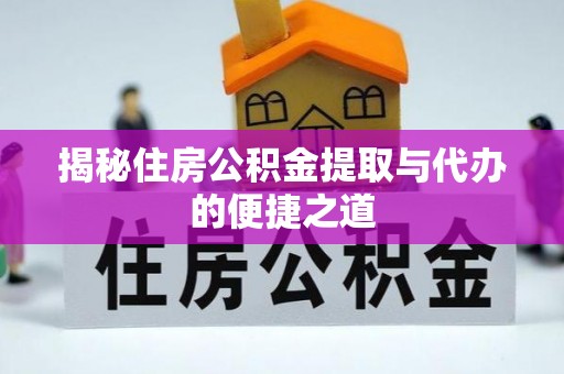 阿拉善盟揭秘住房公积金提取与代办的便捷之道