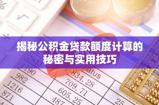 阿拉善盟揭秘公积金贷款额度计算的秘密与实用技巧