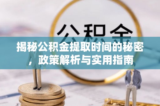 阿拉善盟揭秘公积金提取时间的秘密，政策解析与实用指南