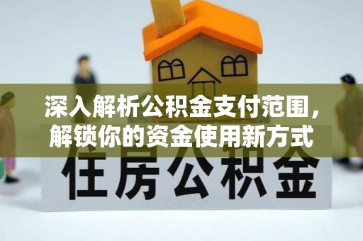 阿拉善盟深入解析公积金支付范围，解锁你的资金使用新方式