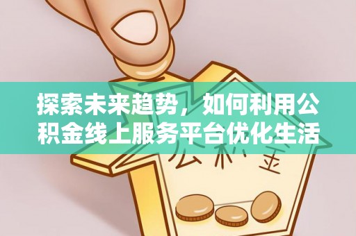 阿拉善盟探索未来趋势，如何利用公积金线上服务平台优化生活