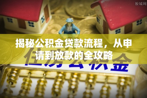 阿拉善盟揭秘公积金贷款流程，从申请到放款的全攻略