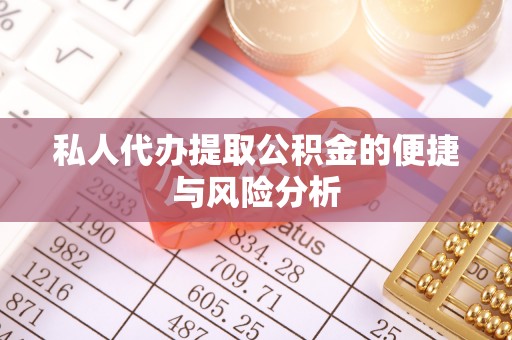 阿拉善盟私人代办提取公积金的便捷与风险分析