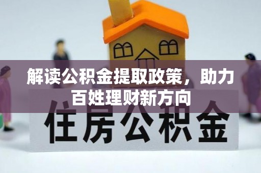 阿拉善盟解读公积金提取政策，助力百姓理财新方向
