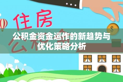 阿拉善盟公积金资金运作的新趋势与优化策略分析