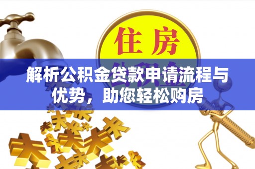 阿拉善盟解析公积金贷款申请流程与优势，助您轻松购房