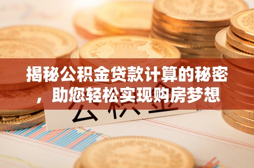 阿拉善盟揭秘公积金贷款计算的秘密，助您轻松实现购房梦想