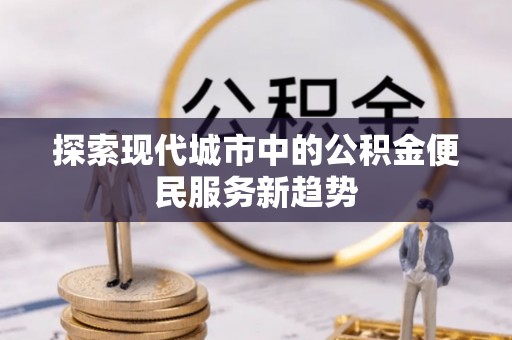 阿拉善盟探索现代城市中的公积金便民服务新趋势