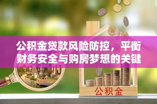 阿拉善盟公积金贷款风险防控，平衡财务安全与购房梦想的关键