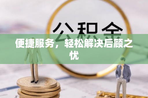 阿拉善盟便捷服务，轻松解决后顾之忧
