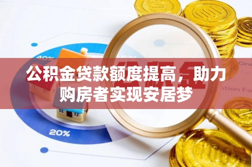 阿拉善盟公积金贷款额度提高，助力购房者实现安居梦
