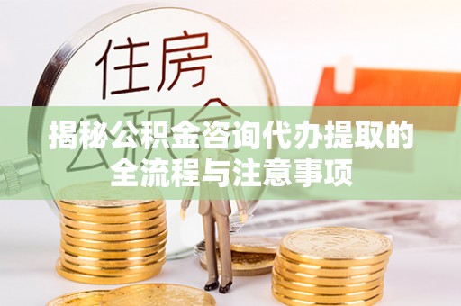阿拉善盟揭秘公积金咨询代办提取的全流程与注意事项