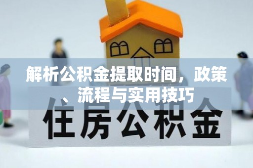 阿拉善盟解析公积金提取时间，政策、流程与实用技巧