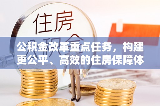 阿拉善盟公积金改革重点任务，构建更公平、高效的住房保障体系