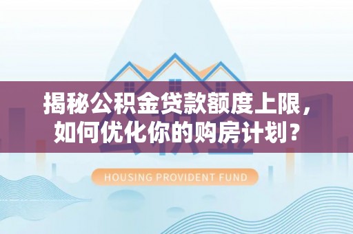 阿拉善盟揭秘公积金贷款额度上限，如何优化你的购房计划？