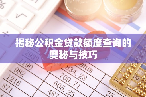 阿拉善盟揭秘公积金贷款额度查询的奥秘与技巧
