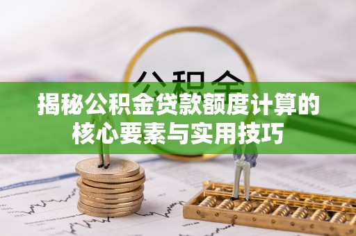 阿拉善盟揭秘公积金贷款额度计算的核心要素与实用技巧