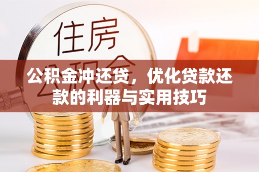阿拉善盟公积金冲还贷，优化贷款还款的利器与实用技巧