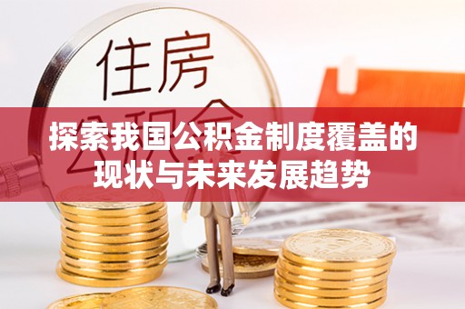 阿拉善盟探索我国公积金制度覆盖的现状与未来发展趋势