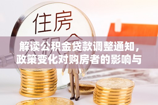 阿拉善盟解读公积金贷款调整通知，政策变化对购房者的影响与机遇