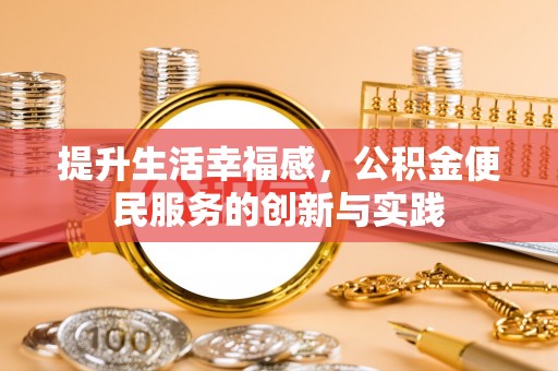 阿拉善盟提升生活幸福感，公积金便民服务的创新与实践