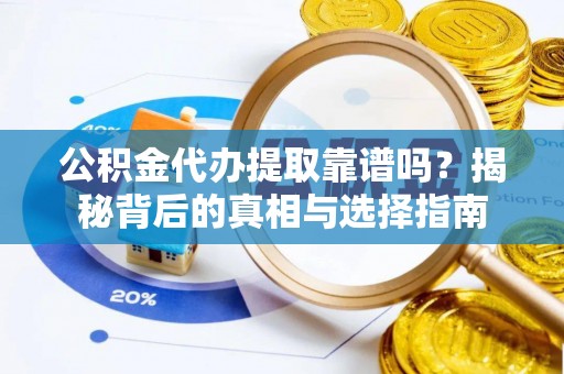 阿拉善盟公积金代办提取靠谱吗？揭秘背后的真相与选择指南