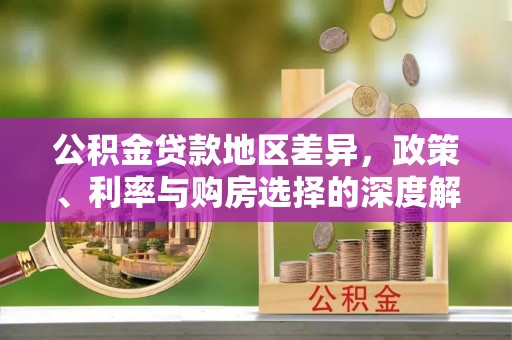 阿拉善盟公积金贷款地区差异，政策、利率与购房选择的深度解析