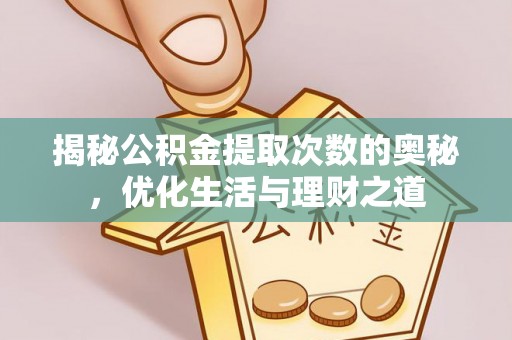 阿拉善盟揭秘公积金提取次数的奥秘，优化生活与理财之道