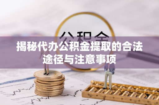 阿拉善盟揭秘代办公积金提取的合法途径与注意事项