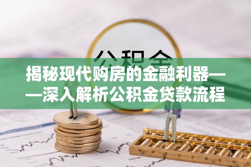 阿拉善盟揭秘现代购房的金融利器——深入解析公积金贷款流程